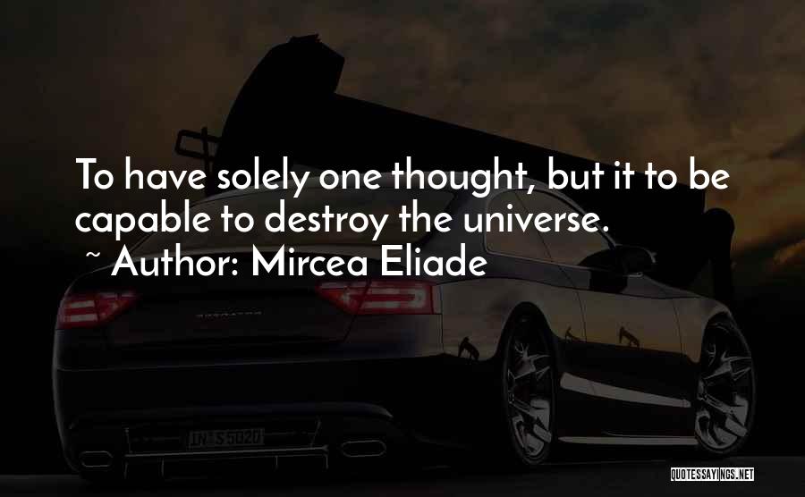 Mircea Eliade Quotes: To Have Solely One Thought, But It To Be Capable To Destroy The Universe.
