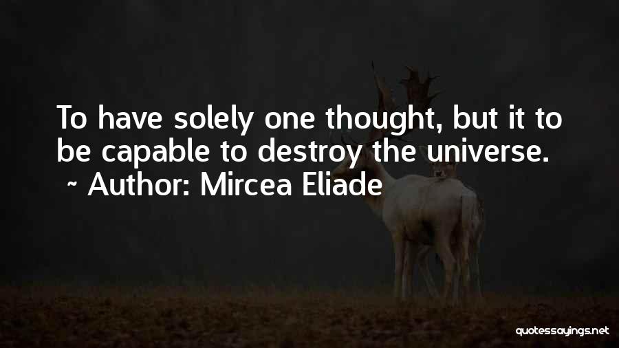 Mircea Eliade Quotes: To Have Solely One Thought, But It To Be Capable To Destroy The Universe.