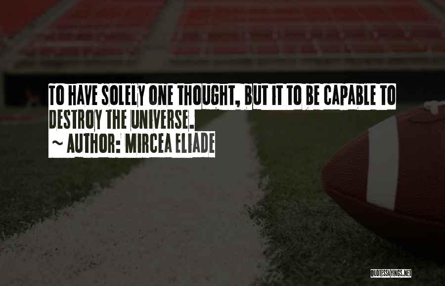 Mircea Eliade Quotes: To Have Solely One Thought, But It To Be Capable To Destroy The Universe.