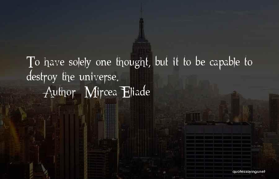 Mircea Eliade Quotes: To Have Solely One Thought, But It To Be Capable To Destroy The Universe.