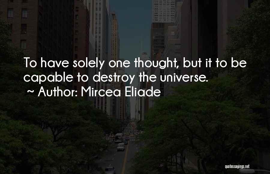 Mircea Eliade Quotes: To Have Solely One Thought, But It To Be Capable To Destroy The Universe.