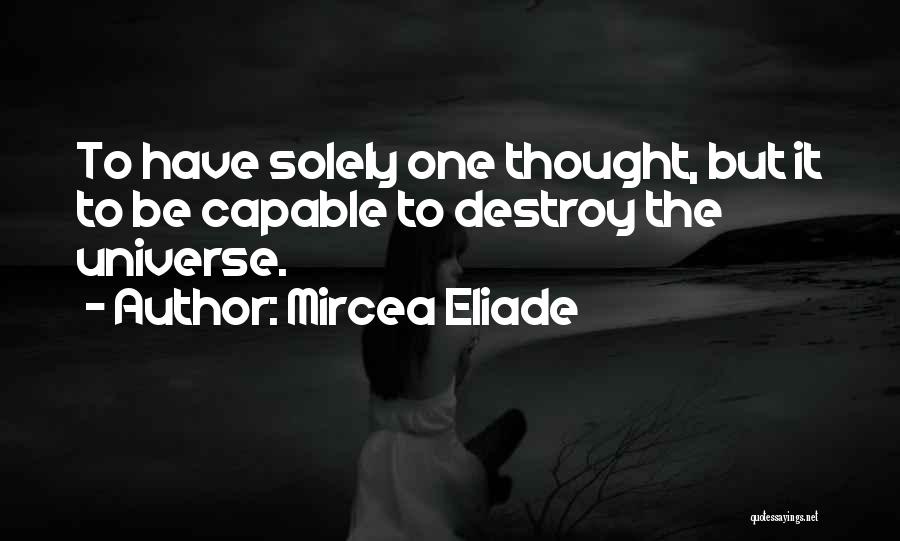 Mircea Eliade Quotes: To Have Solely One Thought, But It To Be Capable To Destroy The Universe.