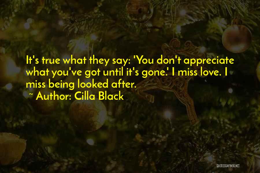 Cilla Black Quotes: It's True What They Say: 'you Don't Appreciate What You've Got Until It's Gone.' I Miss Love. I Miss Being