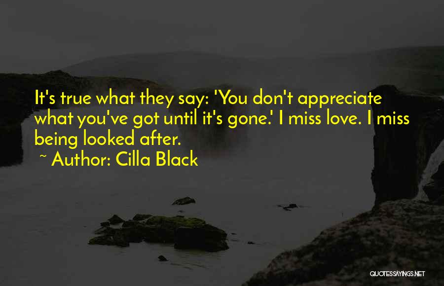 Cilla Black Quotes: It's True What They Say: 'you Don't Appreciate What You've Got Until It's Gone.' I Miss Love. I Miss Being