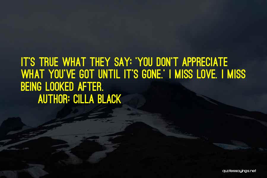 Cilla Black Quotes: It's True What They Say: 'you Don't Appreciate What You've Got Until It's Gone.' I Miss Love. I Miss Being