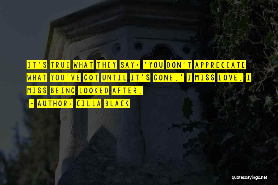 Cilla Black Quotes: It's True What They Say: 'you Don't Appreciate What You've Got Until It's Gone.' I Miss Love. I Miss Being