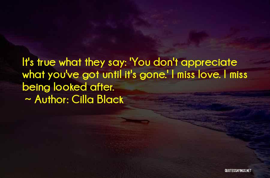 Cilla Black Quotes: It's True What They Say: 'you Don't Appreciate What You've Got Until It's Gone.' I Miss Love. I Miss Being