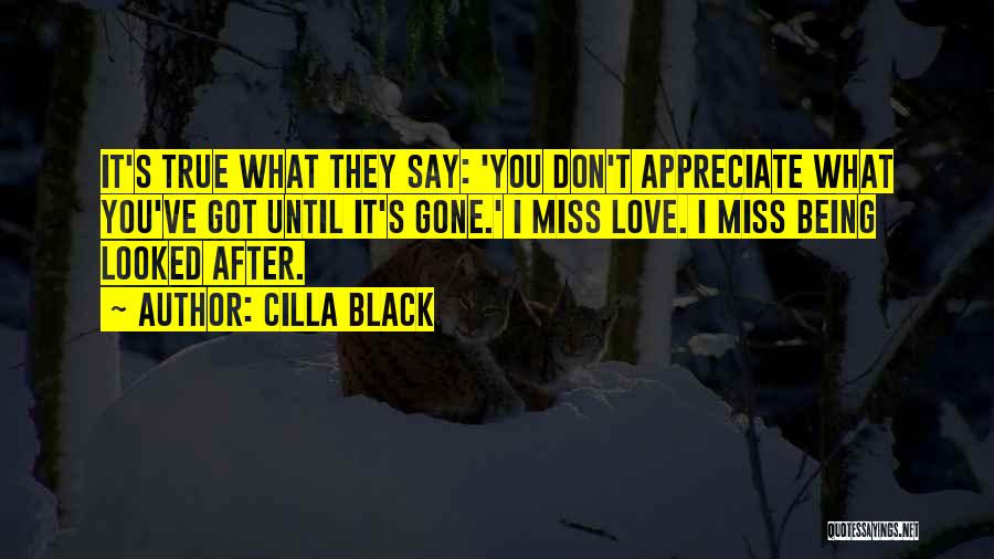 Cilla Black Quotes: It's True What They Say: 'you Don't Appreciate What You've Got Until It's Gone.' I Miss Love. I Miss Being