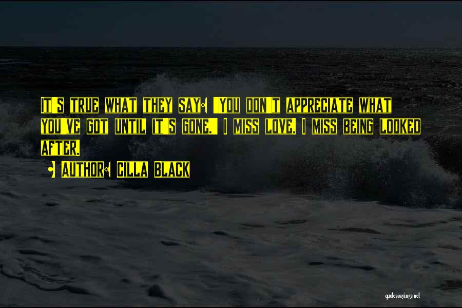 Cilla Black Quotes: It's True What They Say: 'you Don't Appreciate What You've Got Until It's Gone.' I Miss Love. I Miss Being