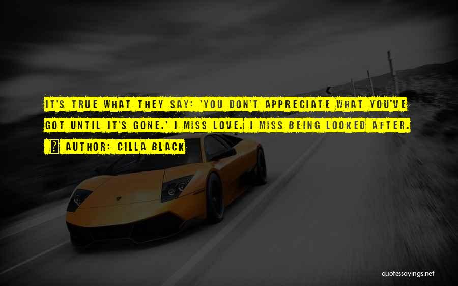 Cilla Black Quotes: It's True What They Say: 'you Don't Appreciate What You've Got Until It's Gone.' I Miss Love. I Miss Being