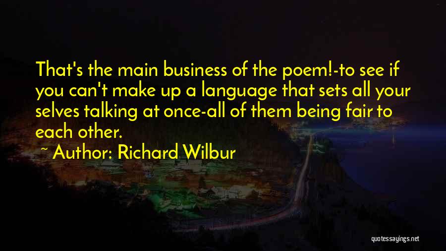 Richard Wilbur Quotes: That's The Main Business Of The Poem!-to See If You Can't Make Up A Language That Sets All Your Selves