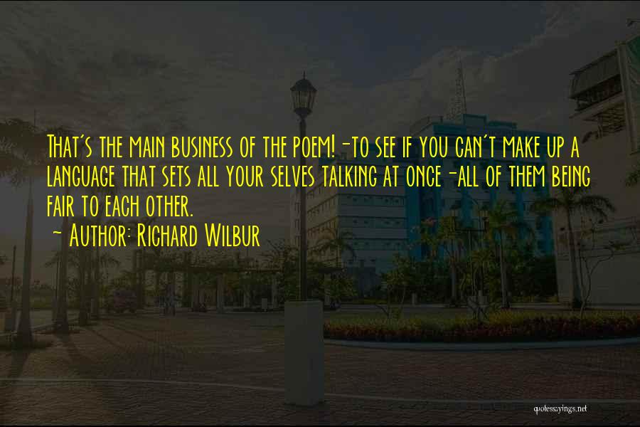 Richard Wilbur Quotes: That's The Main Business Of The Poem!-to See If You Can't Make Up A Language That Sets All Your Selves