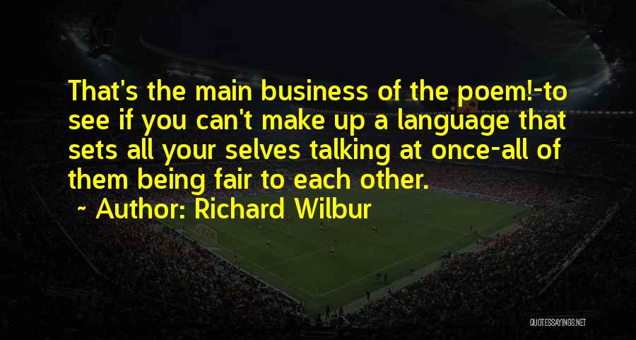 Richard Wilbur Quotes: That's The Main Business Of The Poem!-to See If You Can't Make Up A Language That Sets All Your Selves