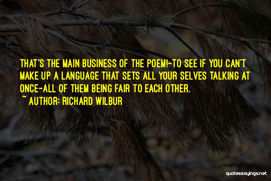 Richard Wilbur Quotes: That's The Main Business Of The Poem!-to See If You Can't Make Up A Language That Sets All Your Selves