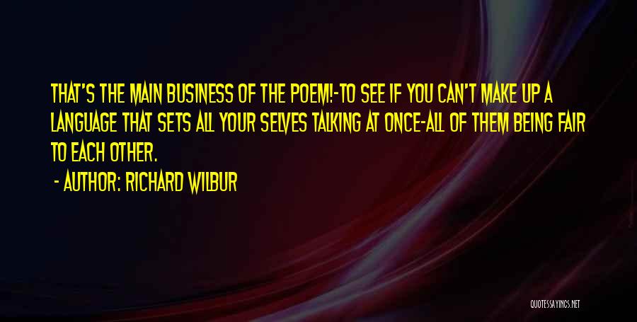 Richard Wilbur Quotes: That's The Main Business Of The Poem!-to See If You Can't Make Up A Language That Sets All Your Selves