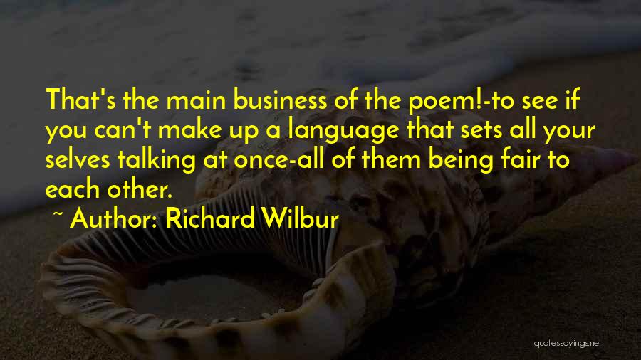 Richard Wilbur Quotes: That's The Main Business Of The Poem!-to See If You Can't Make Up A Language That Sets All Your Selves