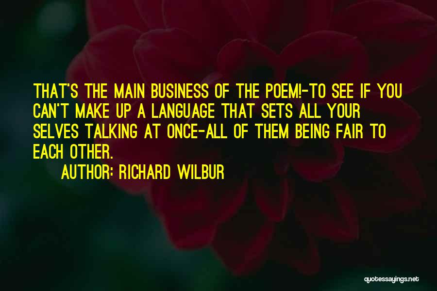 Richard Wilbur Quotes: That's The Main Business Of The Poem!-to See If You Can't Make Up A Language That Sets All Your Selves