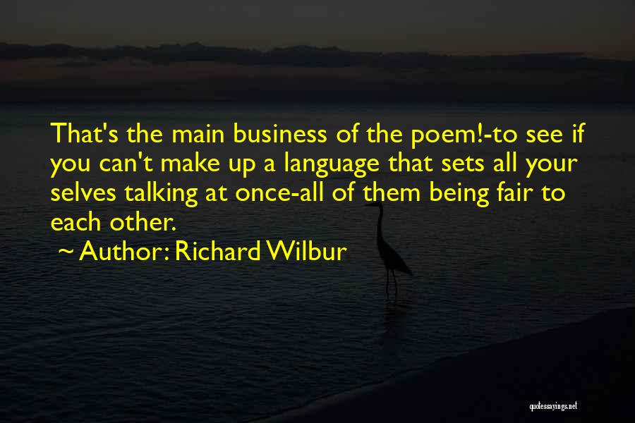 Richard Wilbur Quotes: That's The Main Business Of The Poem!-to See If You Can't Make Up A Language That Sets All Your Selves