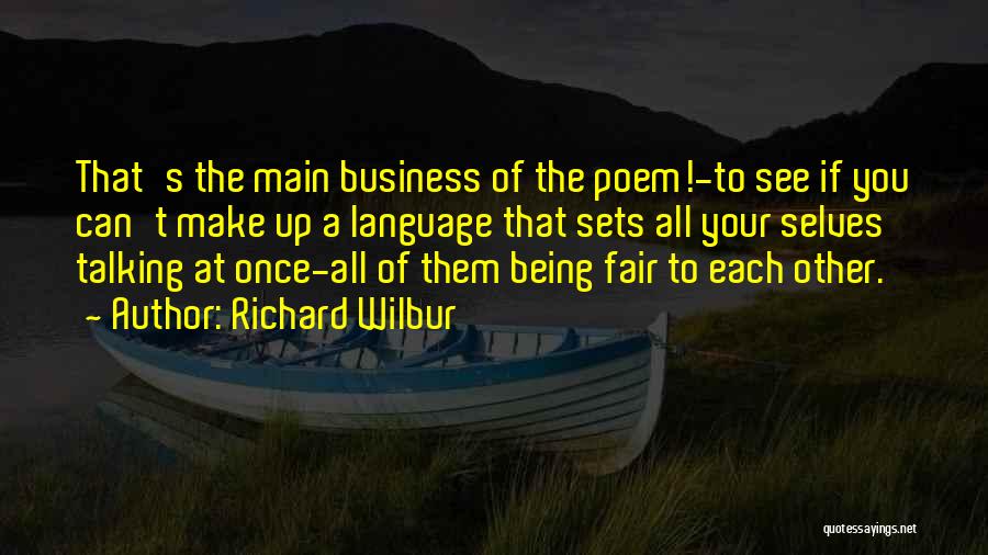 Richard Wilbur Quotes: That's The Main Business Of The Poem!-to See If You Can't Make Up A Language That Sets All Your Selves