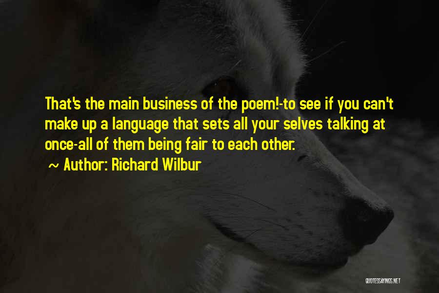 Richard Wilbur Quotes: That's The Main Business Of The Poem!-to See If You Can't Make Up A Language That Sets All Your Selves