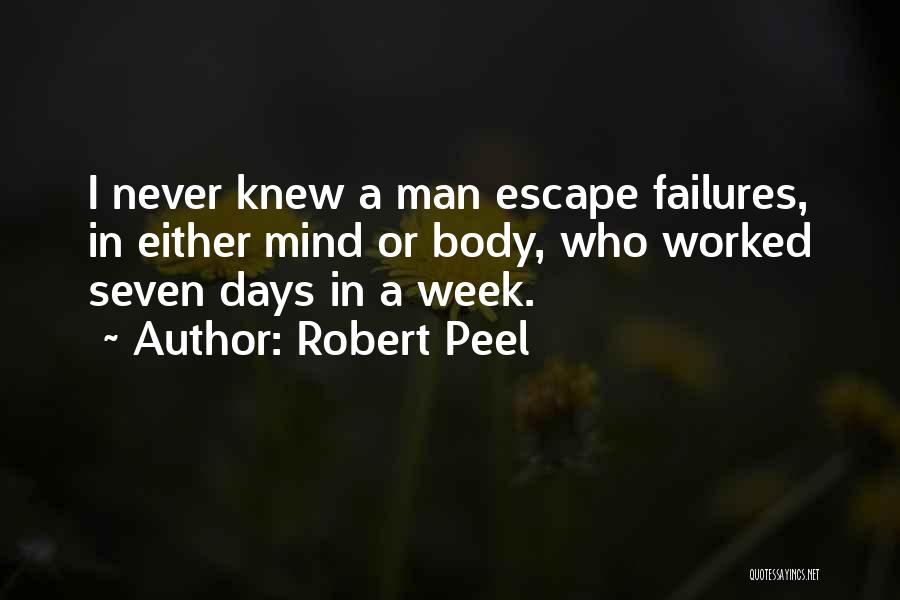 Robert Peel Quotes: I Never Knew A Man Escape Failures, In Either Mind Or Body, Who Worked Seven Days In A Week.