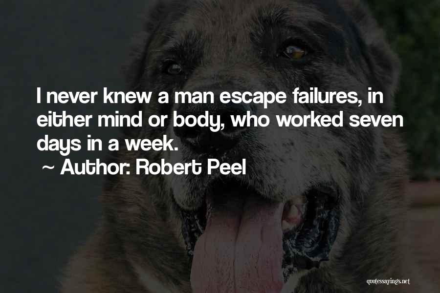 Robert Peel Quotes: I Never Knew A Man Escape Failures, In Either Mind Or Body, Who Worked Seven Days In A Week.