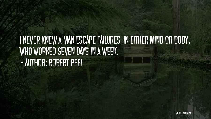 Robert Peel Quotes: I Never Knew A Man Escape Failures, In Either Mind Or Body, Who Worked Seven Days In A Week.