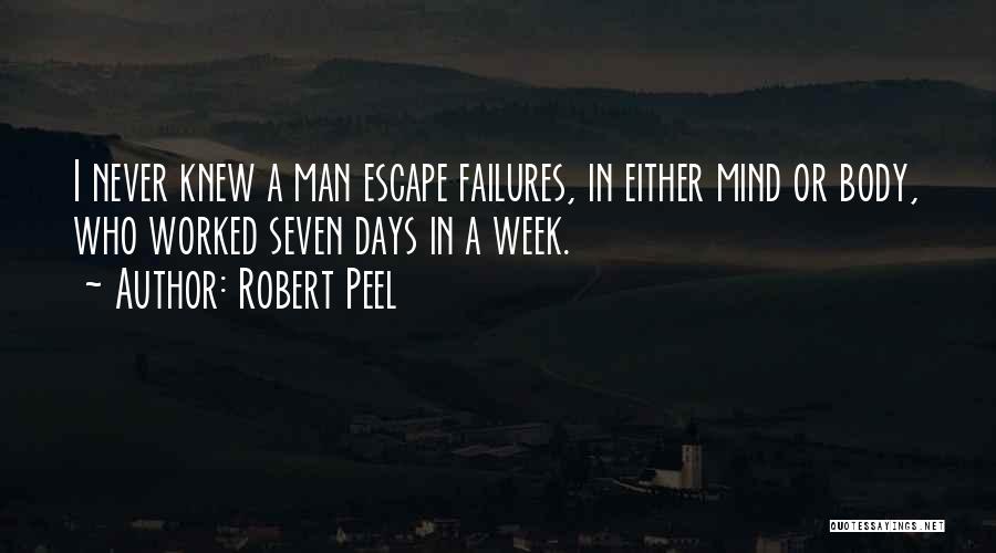 Robert Peel Quotes: I Never Knew A Man Escape Failures, In Either Mind Or Body, Who Worked Seven Days In A Week.
