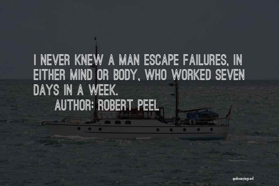 Robert Peel Quotes: I Never Knew A Man Escape Failures, In Either Mind Or Body, Who Worked Seven Days In A Week.