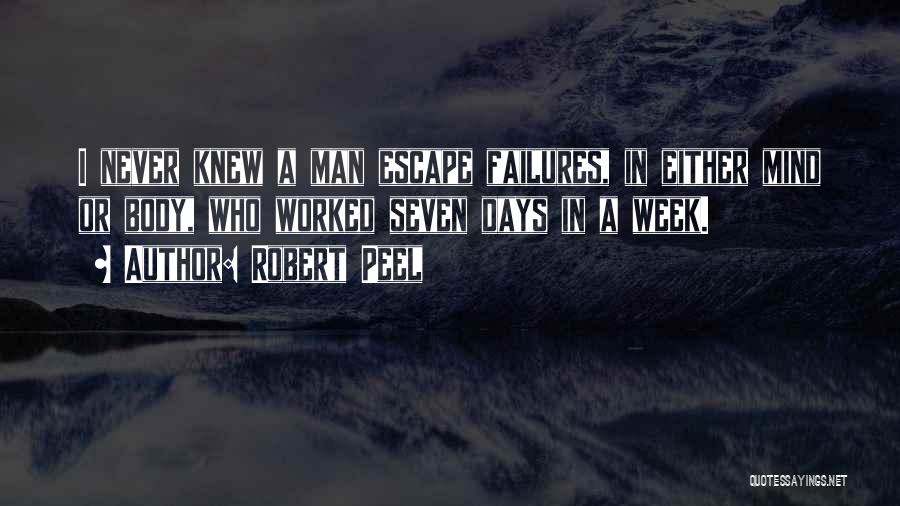 Robert Peel Quotes: I Never Knew A Man Escape Failures, In Either Mind Or Body, Who Worked Seven Days In A Week.