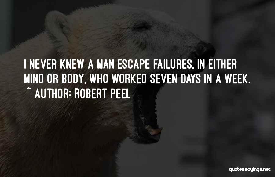 Robert Peel Quotes: I Never Knew A Man Escape Failures, In Either Mind Or Body, Who Worked Seven Days In A Week.