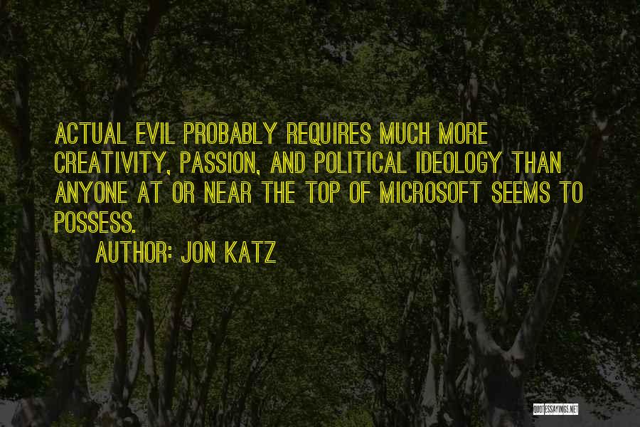 Jon Katz Quotes: Actual Evil Probably Requires Much More Creativity, Passion, And Political Ideology Than Anyone At Or Near The Top Of Microsoft