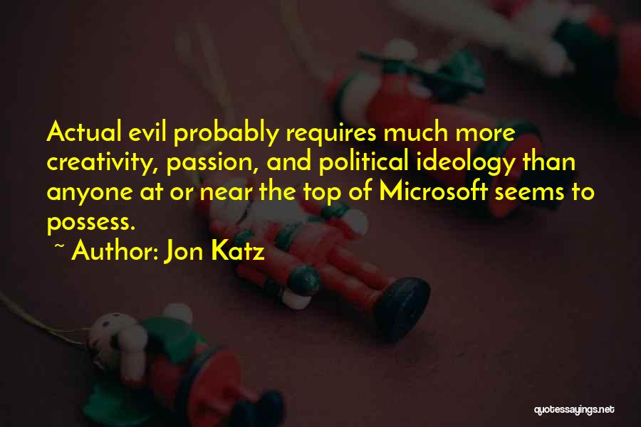 Jon Katz Quotes: Actual Evil Probably Requires Much More Creativity, Passion, And Political Ideology Than Anyone At Or Near The Top Of Microsoft