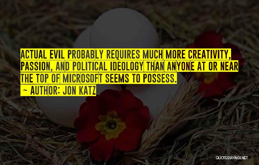 Jon Katz Quotes: Actual Evil Probably Requires Much More Creativity, Passion, And Political Ideology Than Anyone At Or Near The Top Of Microsoft