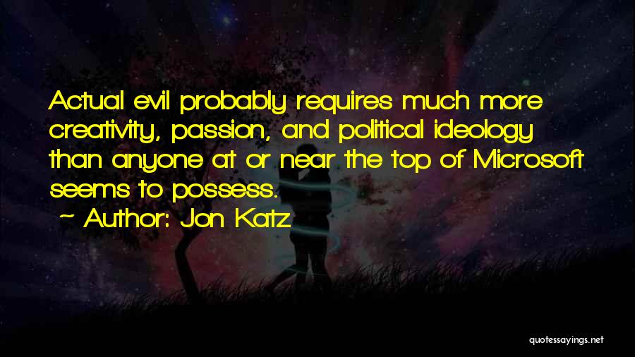 Jon Katz Quotes: Actual Evil Probably Requires Much More Creativity, Passion, And Political Ideology Than Anyone At Or Near The Top Of Microsoft