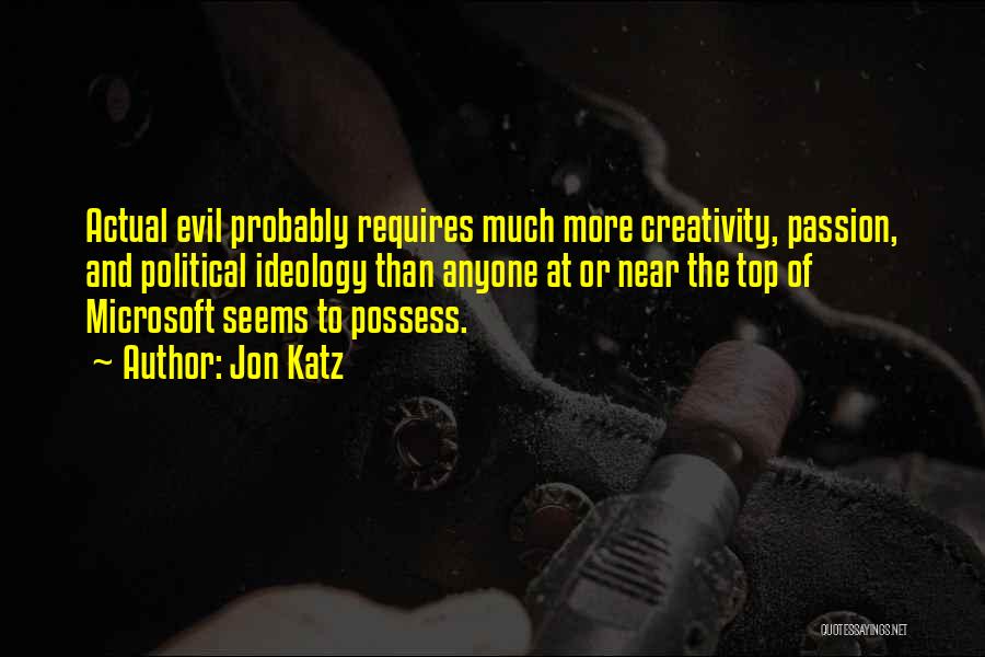 Jon Katz Quotes: Actual Evil Probably Requires Much More Creativity, Passion, And Political Ideology Than Anyone At Or Near The Top Of Microsoft