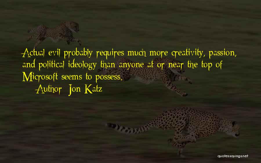 Jon Katz Quotes: Actual Evil Probably Requires Much More Creativity, Passion, And Political Ideology Than Anyone At Or Near The Top Of Microsoft