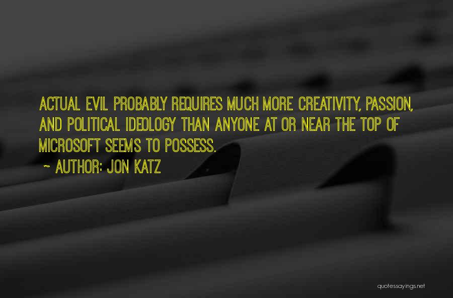 Jon Katz Quotes: Actual Evil Probably Requires Much More Creativity, Passion, And Political Ideology Than Anyone At Or Near The Top Of Microsoft
