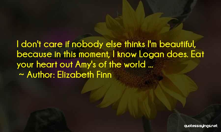 Elizabeth Finn Quotes: I Don't Care If Nobody Else Thinks I'm Beautiful, Because In This Moment, I Know Logan Does. Eat Your Heart