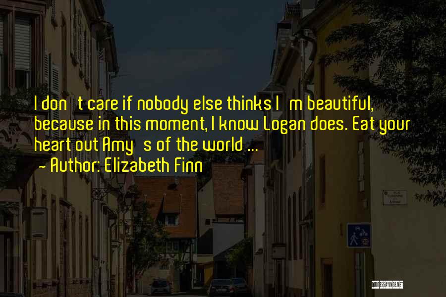 Elizabeth Finn Quotes: I Don't Care If Nobody Else Thinks I'm Beautiful, Because In This Moment, I Know Logan Does. Eat Your Heart