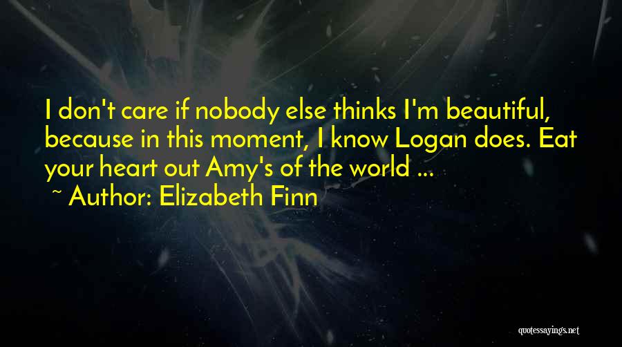 Elizabeth Finn Quotes: I Don't Care If Nobody Else Thinks I'm Beautiful, Because In This Moment, I Know Logan Does. Eat Your Heart