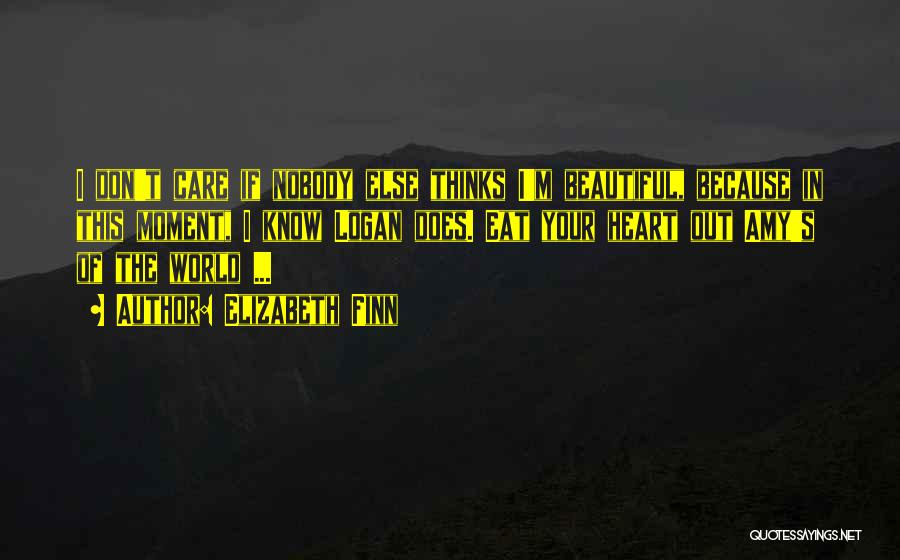 Elizabeth Finn Quotes: I Don't Care If Nobody Else Thinks I'm Beautiful, Because In This Moment, I Know Logan Does. Eat Your Heart