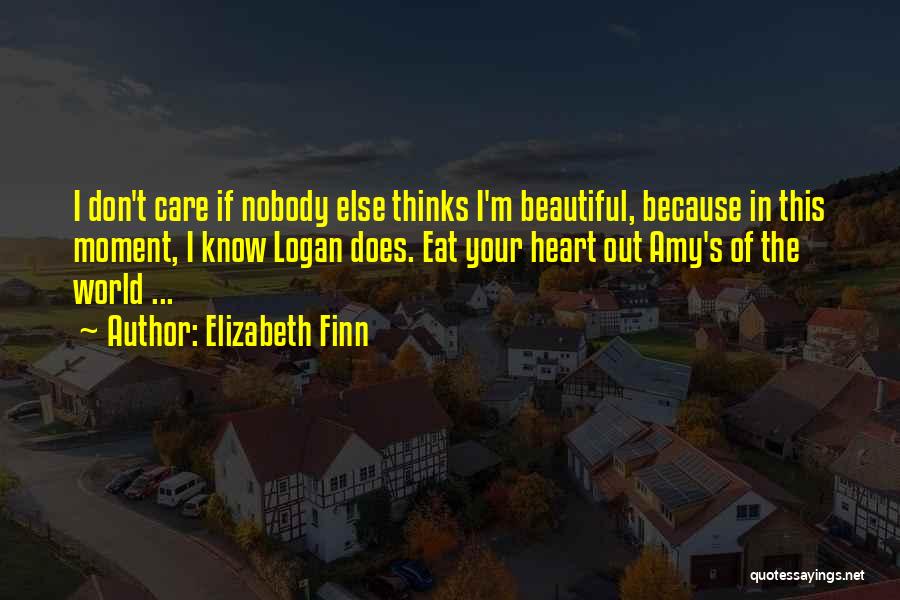 Elizabeth Finn Quotes: I Don't Care If Nobody Else Thinks I'm Beautiful, Because In This Moment, I Know Logan Does. Eat Your Heart