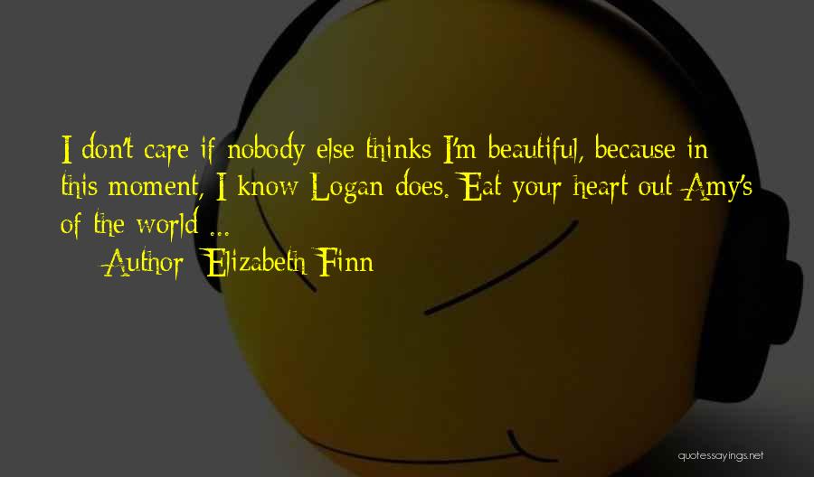 Elizabeth Finn Quotes: I Don't Care If Nobody Else Thinks I'm Beautiful, Because In This Moment, I Know Logan Does. Eat Your Heart