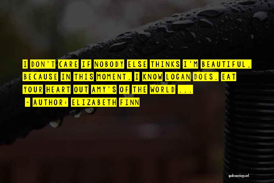Elizabeth Finn Quotes: I Don't Care If Nobody Else Thinks I'm Beautiful, Because In This Moment, I Know Logan Does. Eat Your Heart