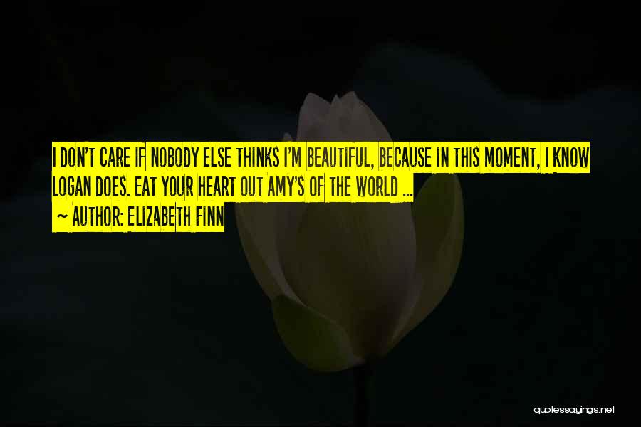 Elizabeth Finn Quotes: I Don't Care If Nobody Else Thinks I'm Beautiful, Because In This Moment, I Know Logan Does. Eat Your Heart