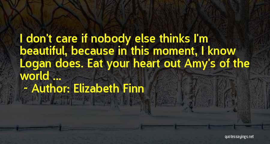 Elizabeth Finn Quotes: I Don't Care If Nobody Else Thinks I'm Beautiful, Because In This Moment, I Know Logan Does. Eat Your Heart