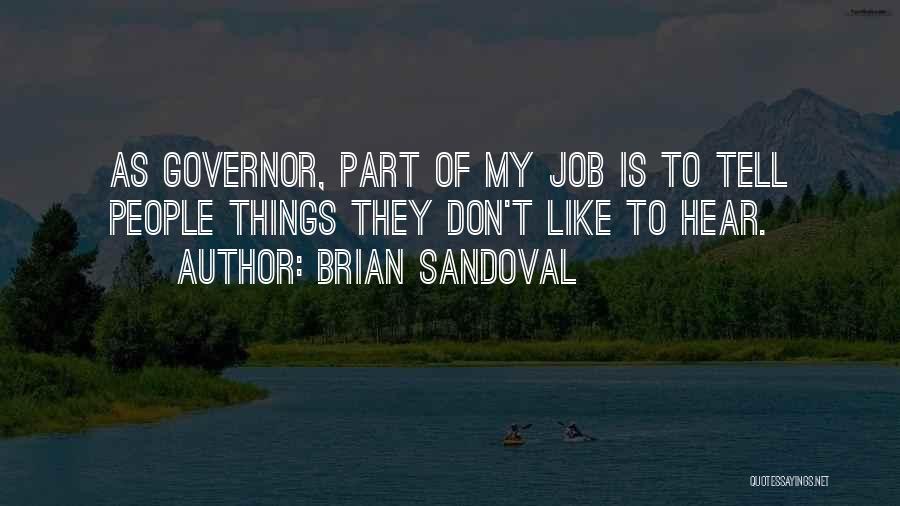 Brian Sandoval Quotes: As Governor, Part Of My Job Is To Tell People Things They Don't Like To Hear.
