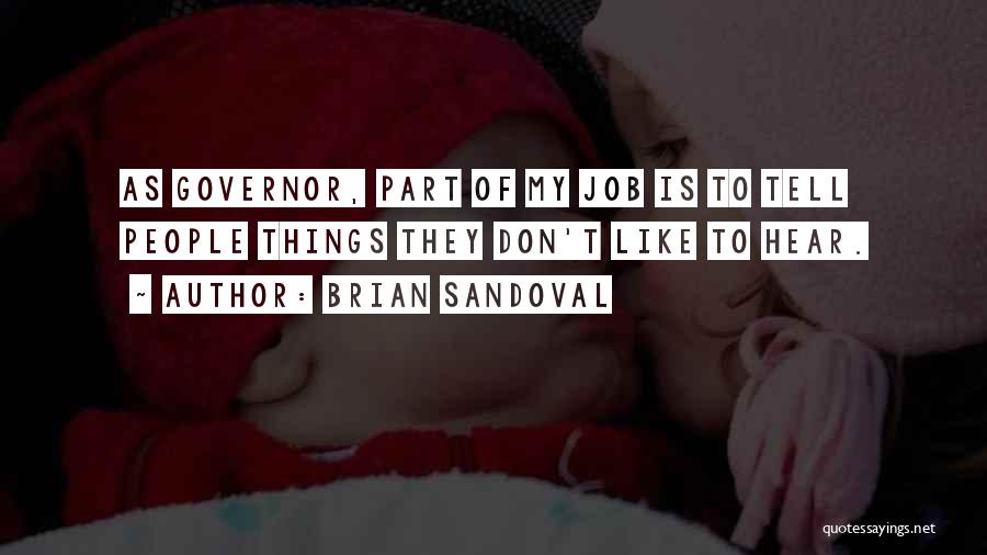 Brian Sandoval Quotes: As Governor, Part Of My Job Is To Tell People Things They Don't Like To Hear.