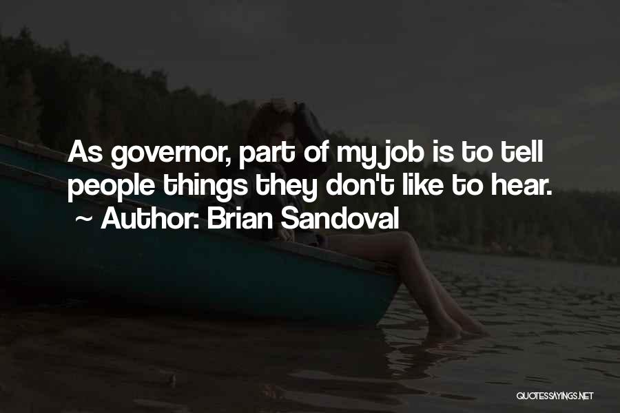 Brian Sandoval Quotes: As Governor, Part Of My Job Is To Tell People Things They Don't Like To Hear.